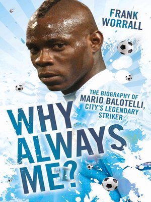 cover image of Why Always Me?--The Biography of Mario Balotelli, City's Legendary Striker